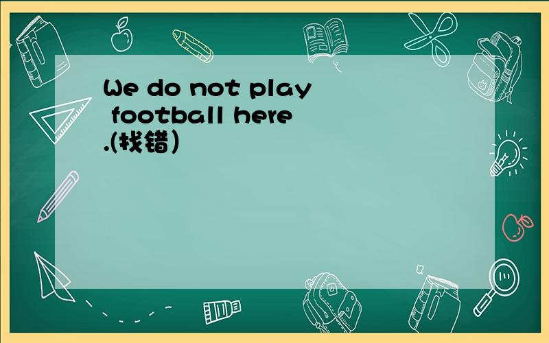 We do not play football here.(找错）