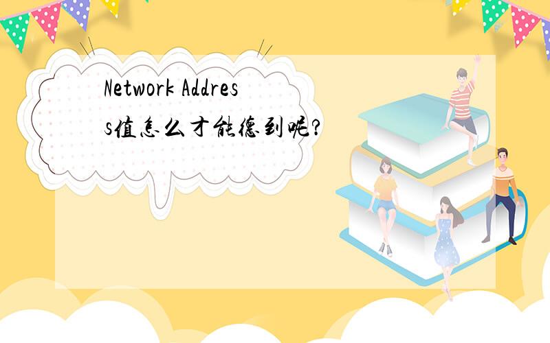 Network Address值怎么才能德到呢?