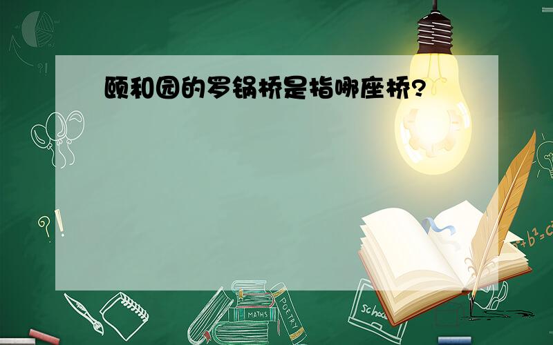 颐和园的罗锅桥是指哪座桥?