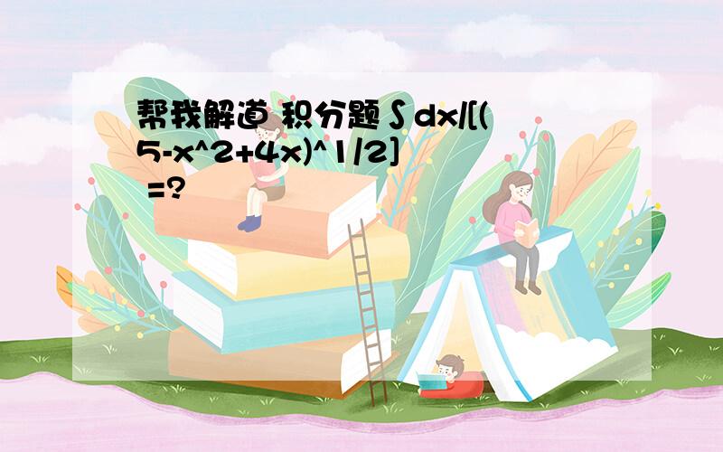 帮我解道 积分题∫dx/[(5-x^2+4x)^1/2] =?