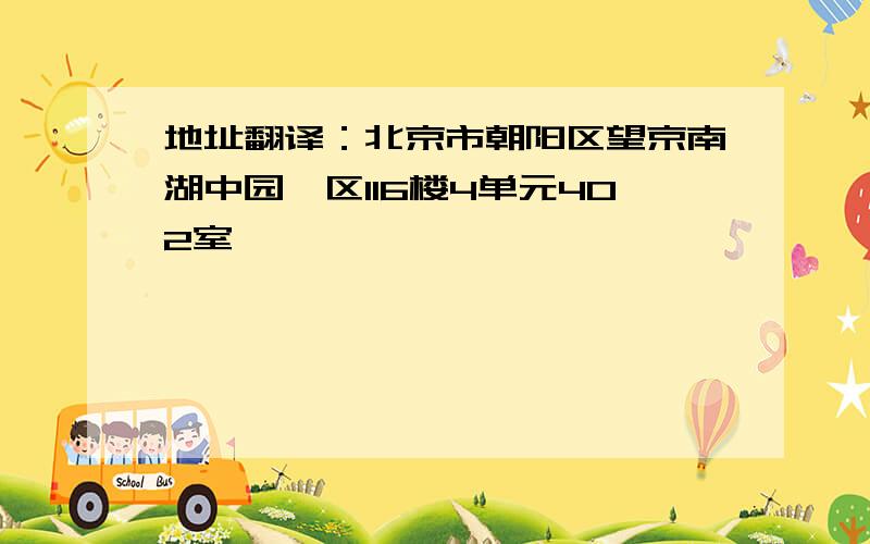 地址翻译：北京市朝阳区望京南湖中园一区116楼4单元402室