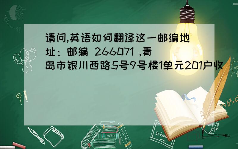 请问,英语如何翻译这一邮编地址：邮编 266071 ,青岛市银川西路5号9号楼1单元201户收