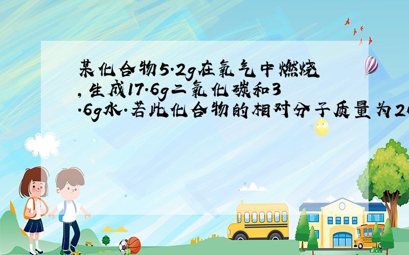 某化合物5.2g在氧气中燃烧,生成17.6g二氧化碳和3.6g水.若此化合物的相对分子质量为26,试确定化学式.