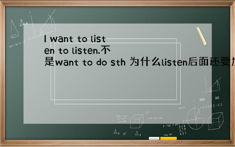 I want to listen to listen.不是want to do sth 为什么listen后面还要加to