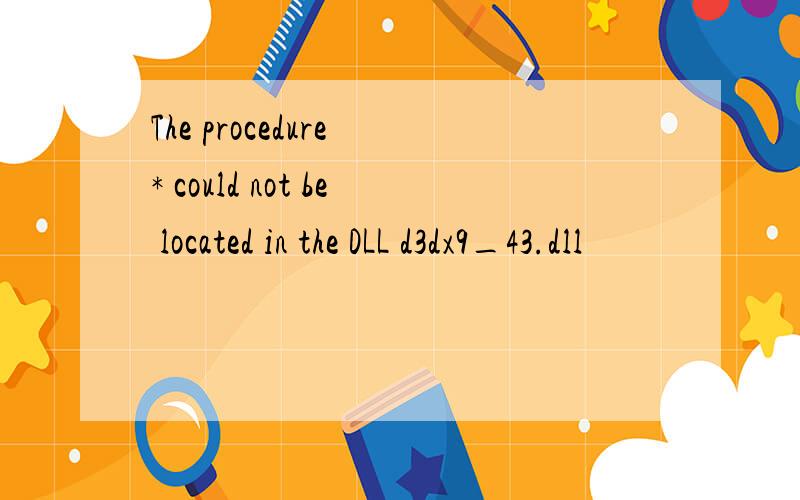 The procedure * could not be located in the DLL d3dx9_43.dll