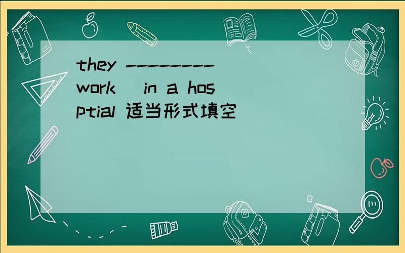 they --------(work) in a hosptial 适当形式填空