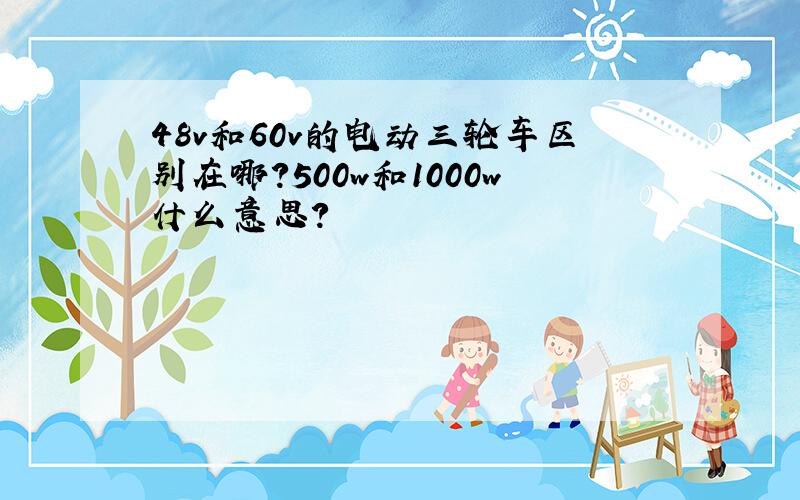 48v和60v的电动三轮车区别在哪?500w和1000w什么意思?