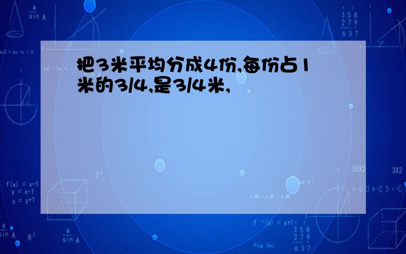 把3米平均分成4份,每份占1米的3/4,是3/4米,