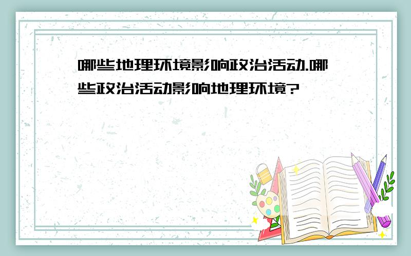 哪些地理环境影响政治活动.哪些政治活动影响地理环境?