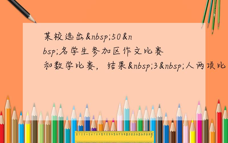 某校选出 50 名学生参加区作文比赛和数学比赛，结果 3 人两项比赛都获奖了，有