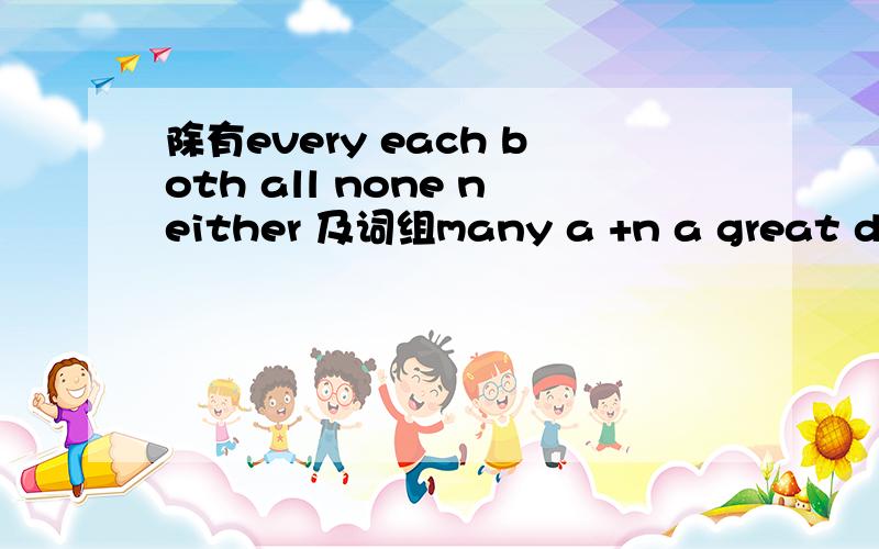 除有every each both all none neither 及词组many a +n a great deal