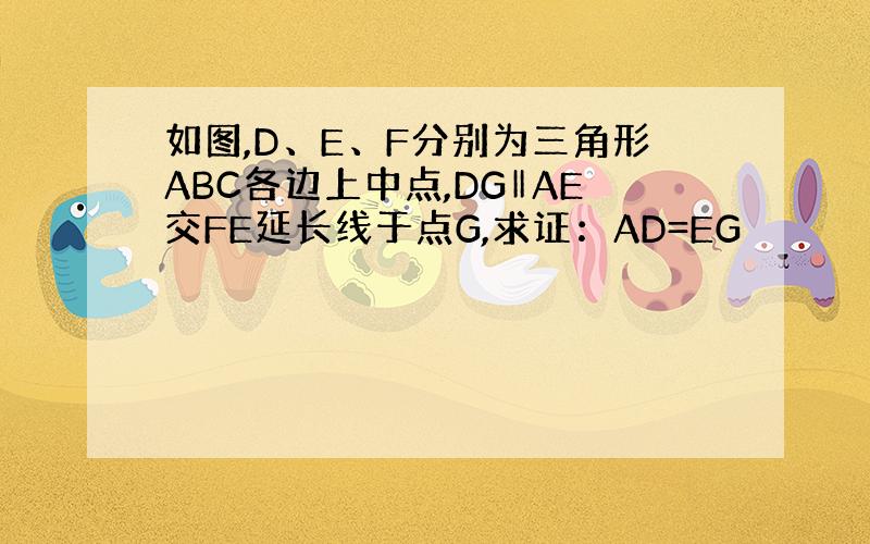 如图,D、E、F分别为三角形ABC各边上中点,DG‖AE交FE延长线于点G,求证：AD=EG