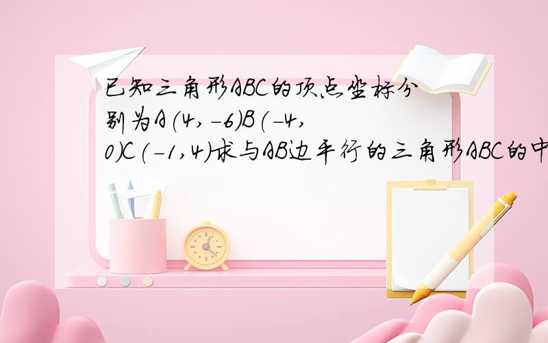 已知三角形ABC的顶点坐标分别为A(4,-6)B(-4,0)C(-1,4)求与AB边平行的三角形ABC的中位线PQ所在直