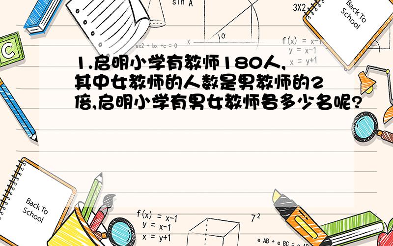 1.启明小学有教师180人,其中女教师的人数是男教师的2倍,启明小学有男女教师各多少名呢?