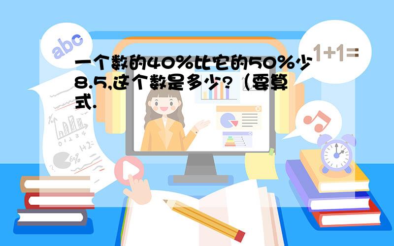 一个数的40％比它的50％少8.5,这个数是多少?（要算式.