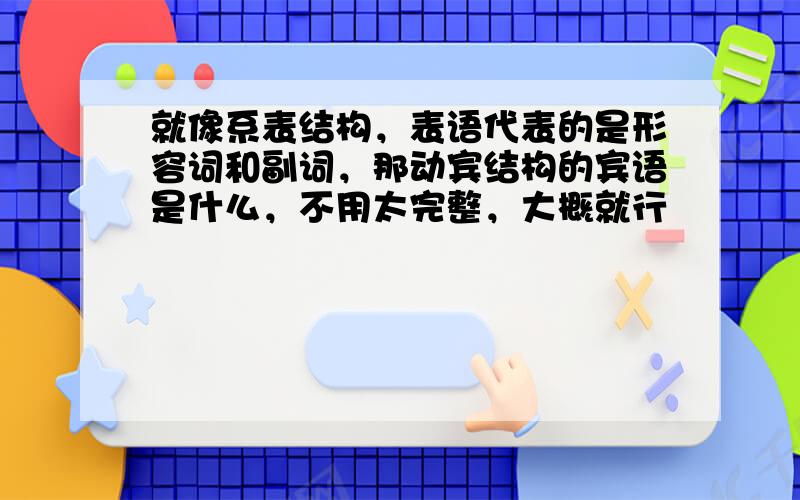 就像系表结构，表语代表的是形容词和副词，那动宾结构的宾语是什么，不用太完整，大概就行