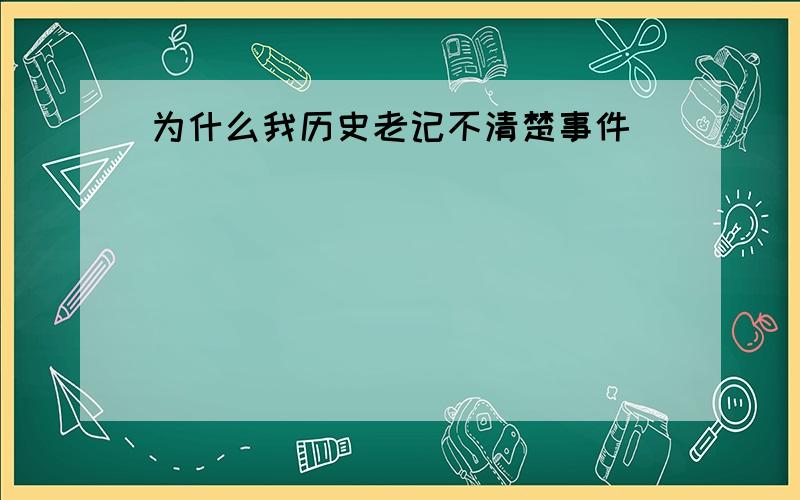 为什么我历史老记不清楚事件