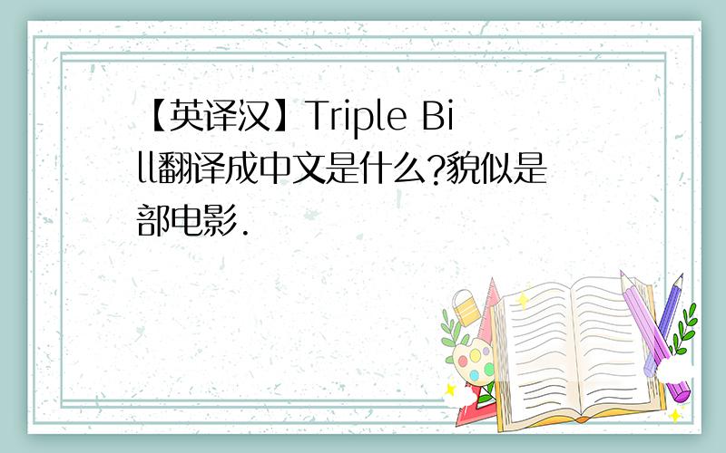 【英译汉】Triple Bill翻译成中文是什么?貌似是部电影.