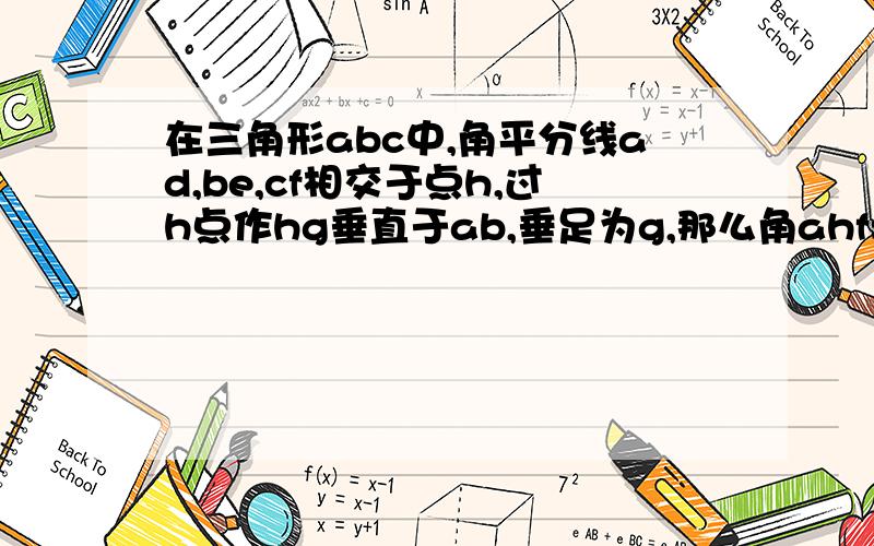 在三角形abc中,角平分线ad,be,cf相交于点h,过h点作hg垂直于ab,垂足为g,那么角ahf=角bhg吗