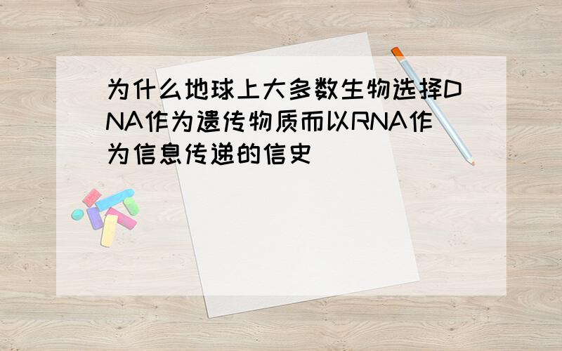 为什么地球上大多数生物选择DNA作为遗传物质而以RNA作为信息传递的信史