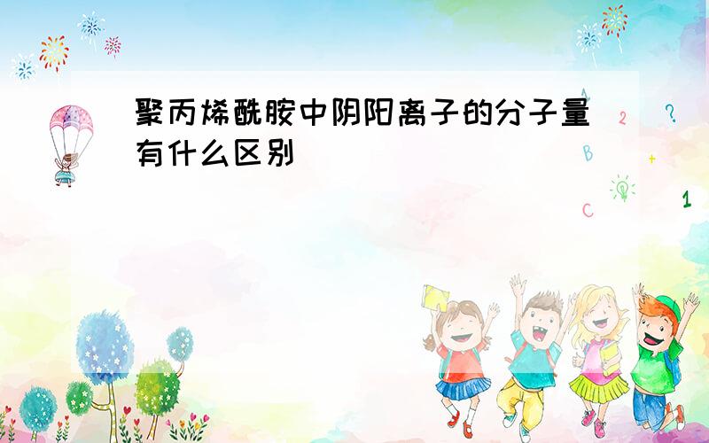 聚丙烯酰胺中阴阳离子的分子量有什么区别