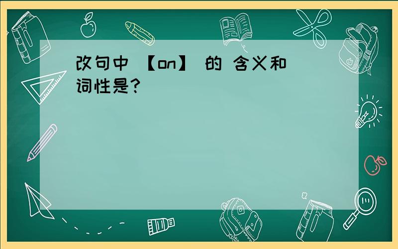 改句中 【on】 的 含义和词性是?