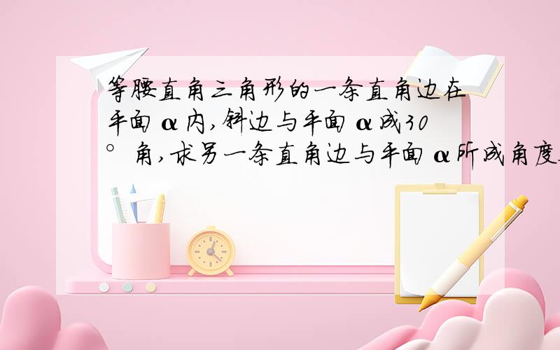 等腰直角三角形的一条直角边在平面α内,斜边与平面α成30°角,求另一条直角边与平面α所成角度数