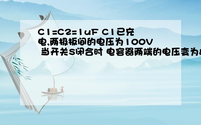 C1=C2=1uF C1已充电,两极板间的电压为100V 当开关S闭合时 电容器两端的电压变为 