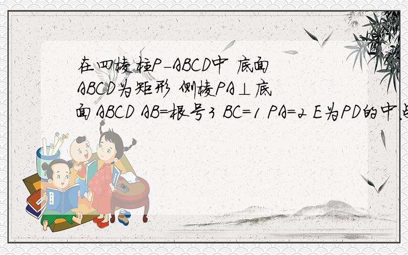 在四棱柱P-ABCD中 底面ABCD为矩形 侧棱PA⊥底面ABCD AB=根号3 BC=1 PA=2 E为PD的中点 向