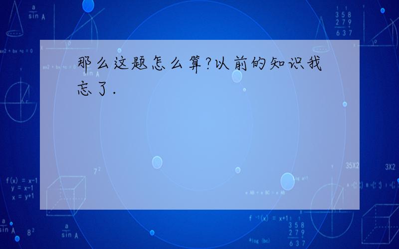 那么这题怎么算?以前的知识我忘了.