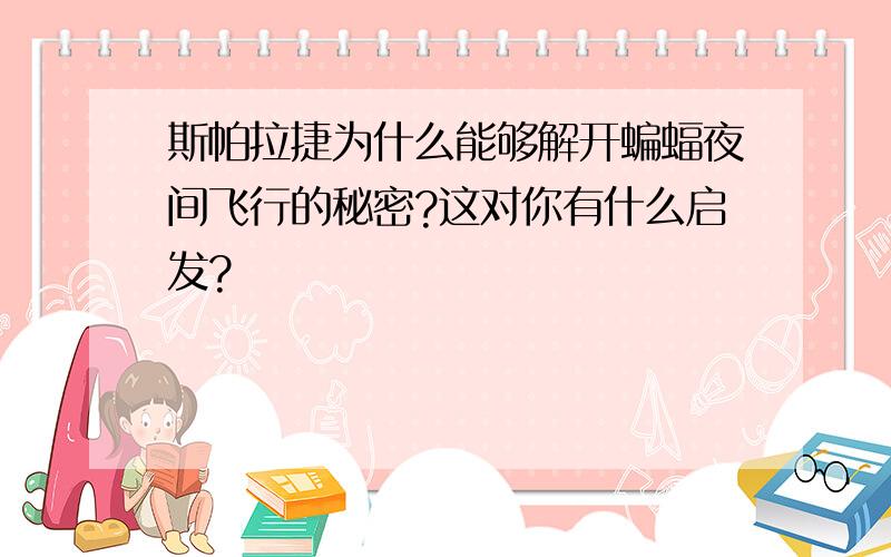 斯帕拉捷为什么能够解开蝙蝠夜间飞行的秘密?这对你有什么启发?