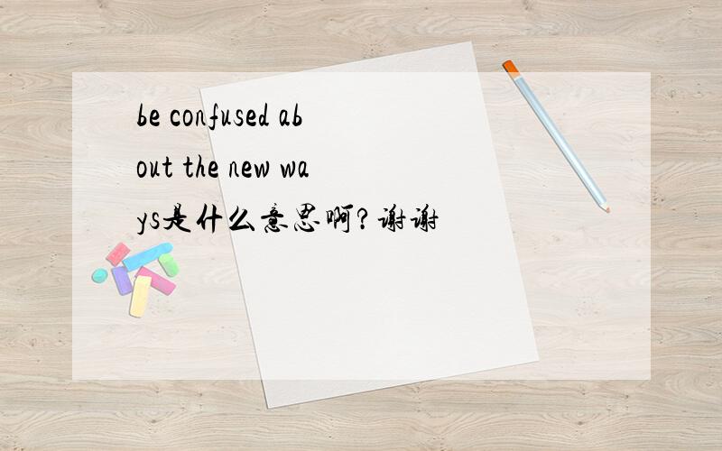 be confused about the new ways是什么意思啊?谢谢