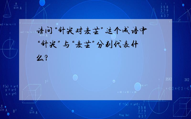 请问“针尖对麦芒”这个成语中“针尖”与“麦芒”分别代表什么?