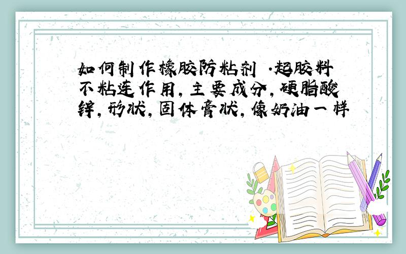 如何制作橡胶防粘剂 .起胶料不粘连作用,主要成分,硬脂酸锌,形状,固体膏状,像奶油一样