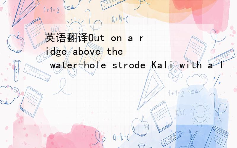 英语翻译Out on a ridge above the water-hole strode Kali with a l