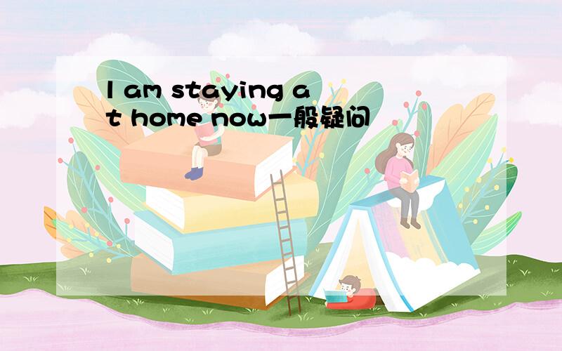 l am staying at home now一般疑问