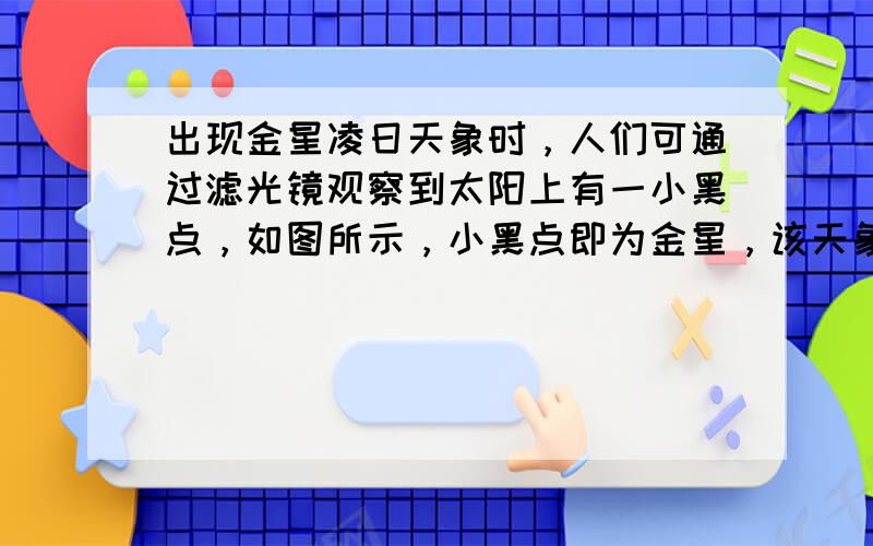 出现金星凌日天象时，人们可通过滤光镜观察到太阳上有一小黑点，如图所示，小黑点即为金星，该天象是由光的______而形成．