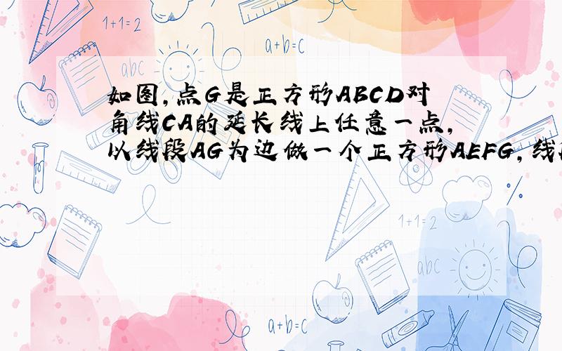 如图,点G是正方形ABCD对角线CA的延长线上任意一点,以线段AG为边做一个正方形AEFG,线段EB和GD相交于点H