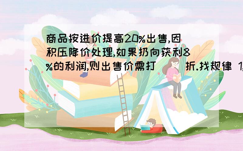 商品按进价提高20%出售,因积压降价处理,如果扔向获利8%的利润,则出售价需打（ ）折.找规律 1,1,2,