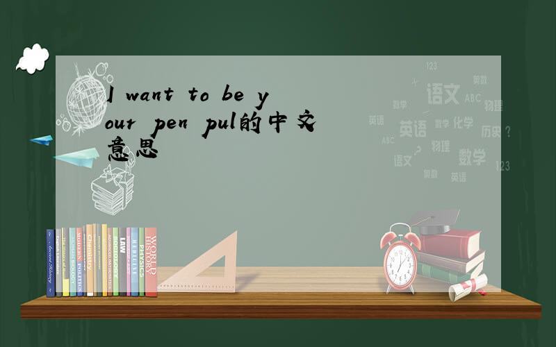 I want to be your pen pul的中文意思