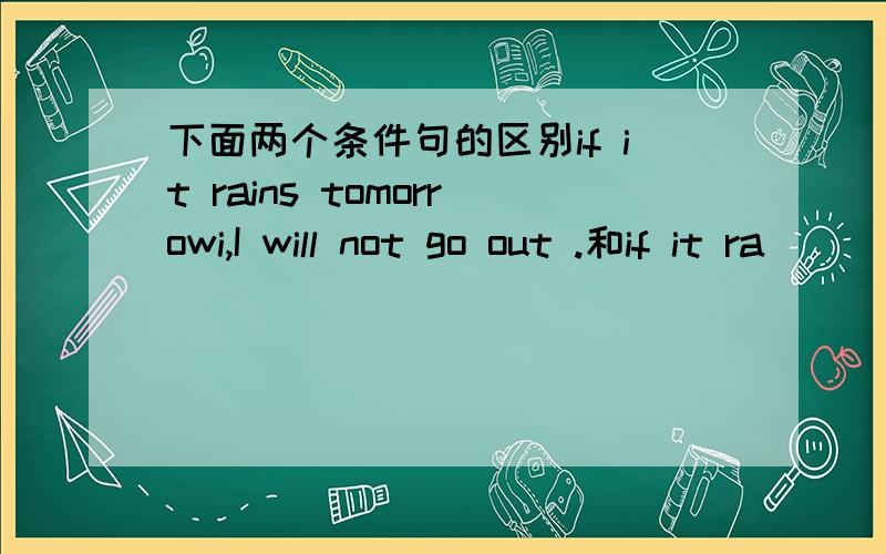 下面两个条件句的区别if it rains tomorrowi,I will not go out .和if it ra