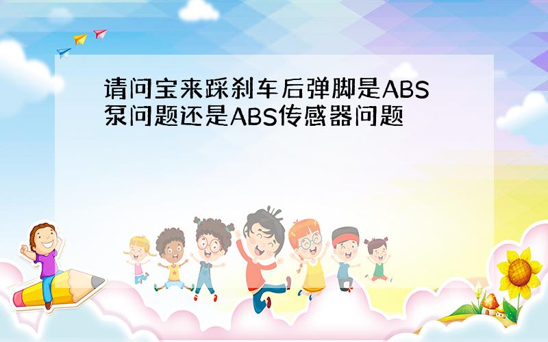 请问宝来踩刹车后弹脚是ABS泵问题还是ABS传感器问题