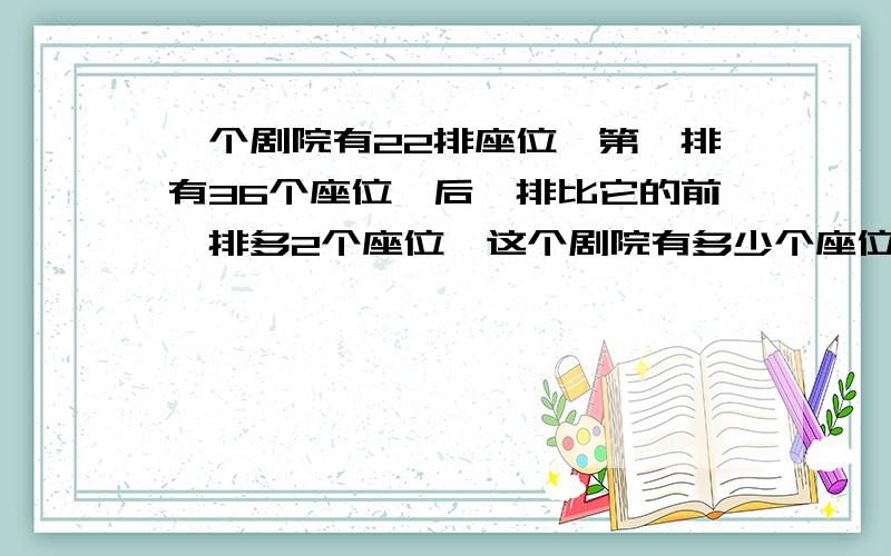 一个剧院有22排座位,第一排有36个座位,后一排比它的前一排多2个座位,这个剧院有多少个座位?