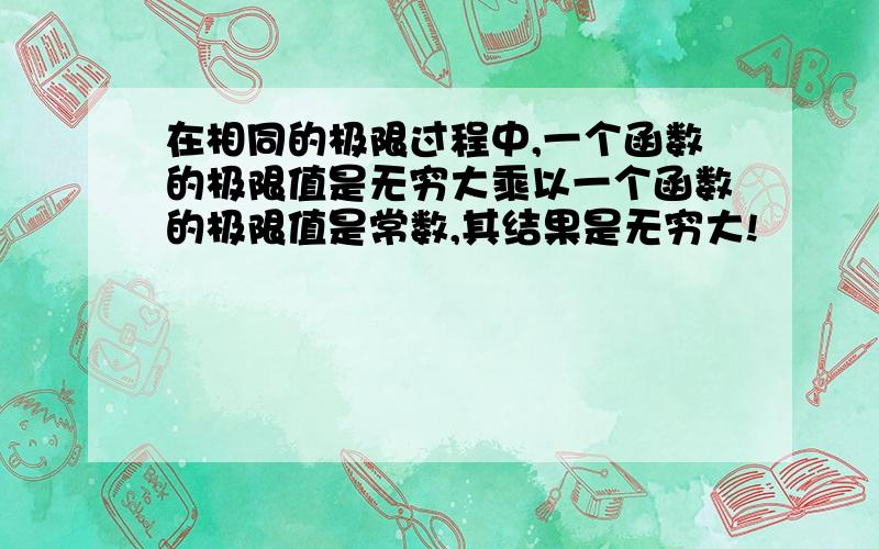 在相同的极限过程中,一个函数的极限值是无穷大乘以一个函数的极限值是常数,其结果是无穷大!