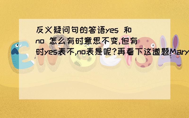 反义疑问句的答语yes 和 no 怎么有时意思不变,但有时yes表不,no表是呢?再看下这道题Mary didn't c