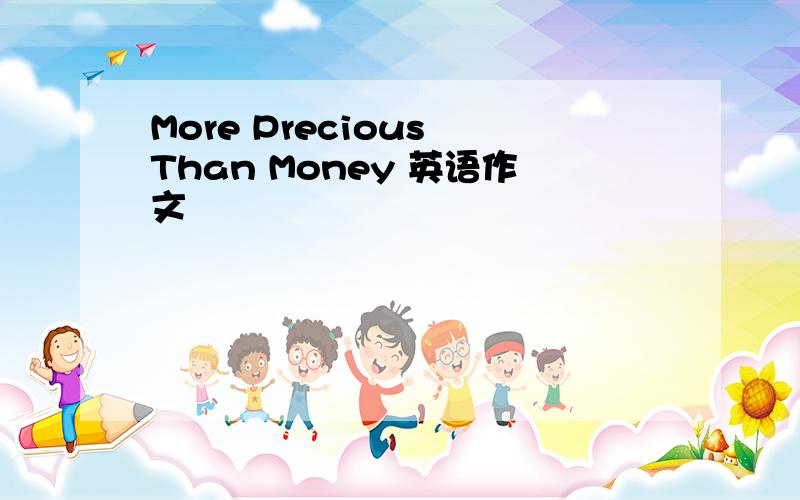 More Precious Than Money 英语作文