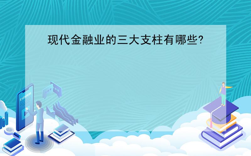 现代金融业的三大支柱有哪些?