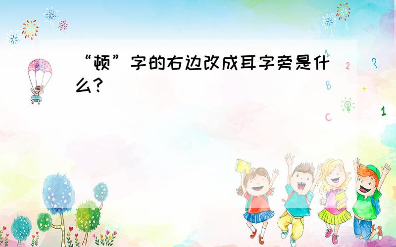 “顿”字的右边改成耳字旁是什么?