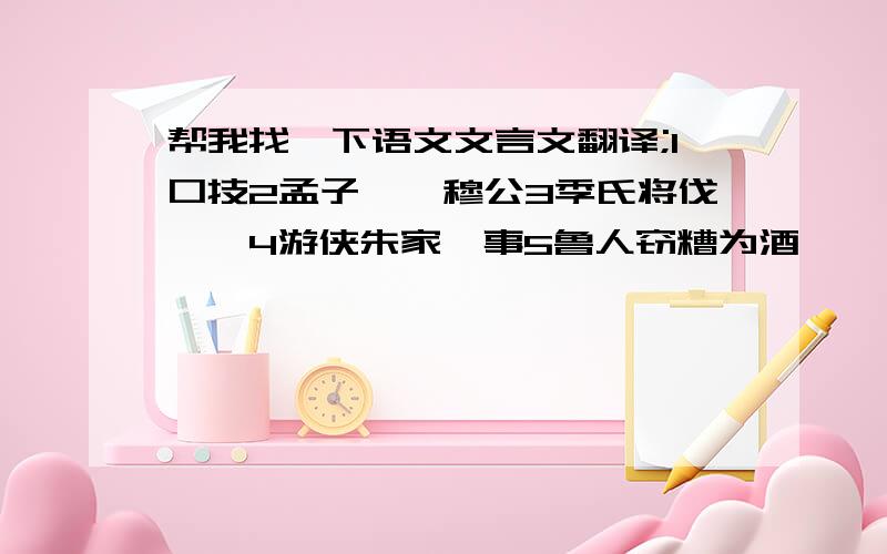 帮我找一下语文文言文翻译;1口技2孟子谏邹穆公3季氏将伐颛臾4游侠朱家轶事5鲁人窃糟为酒