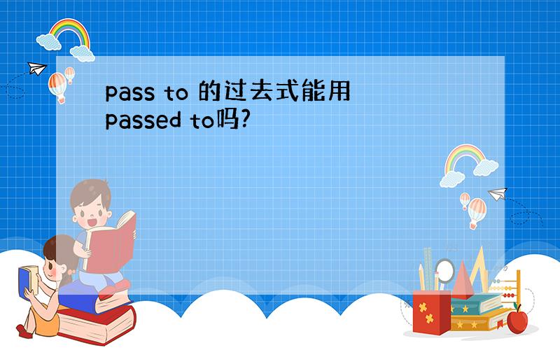 pass to 的过去式能用passed to吗?